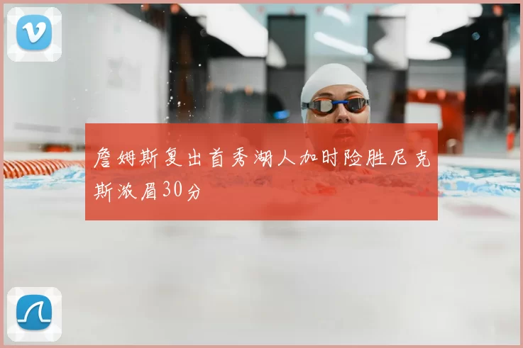 詹姆斯复出首秀湖人加时险胜尼克斯浓眉30分