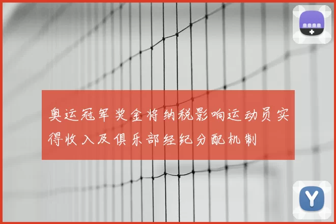 奥运冠军奖金将纳税影响运动员实得收入及俱乐部经纪分配机制
