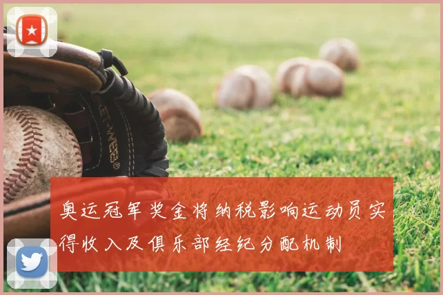 奥运冠军奖金将纳税影响运动员实得收入及俱乐部经纪分配机制