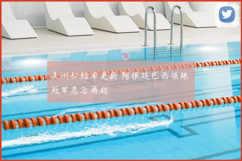 美洲杯赔率更新 阿根廷巴西领跑 冠军悬念再起