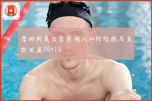詹姆斯复出首秀湖人加时险胜尼克斯浓眉30+10