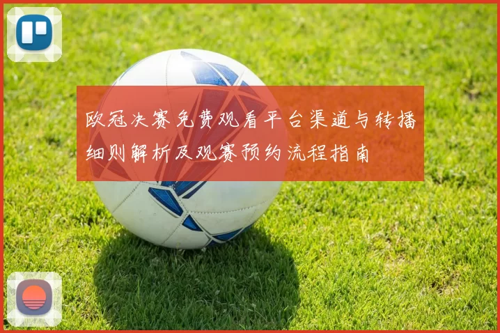 欧冠决赛免费观看平台渠道与转播细则解析及观赛预约流程指南