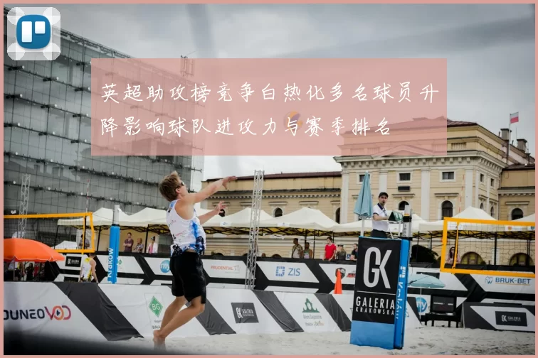 英超助攻榜竞争白热化多名球员升降影响球队进攻力与赛季排名