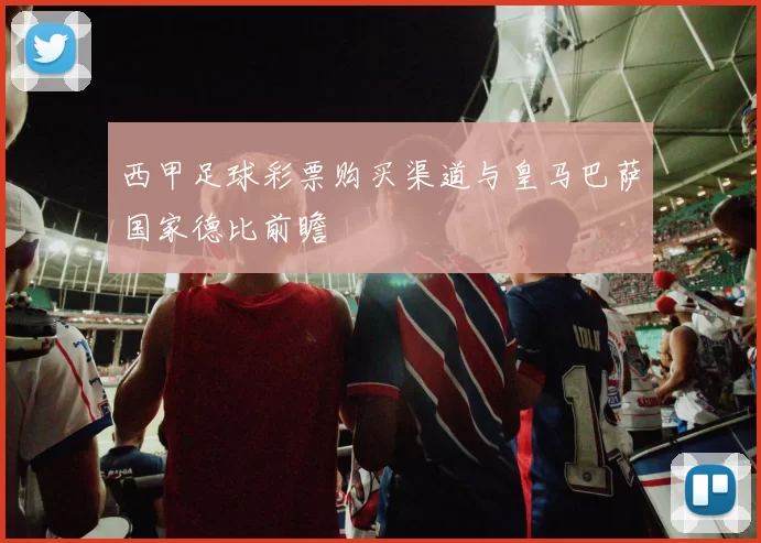 西甲足球彩票购买渠道与皇马巴萨国家德比前瞻