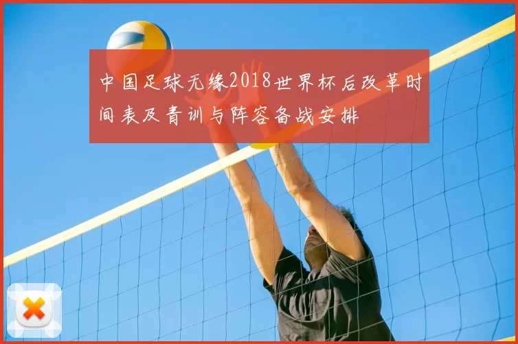 中国足球无缘2018世界杯后改革时间表及青训与阵容备战安排
