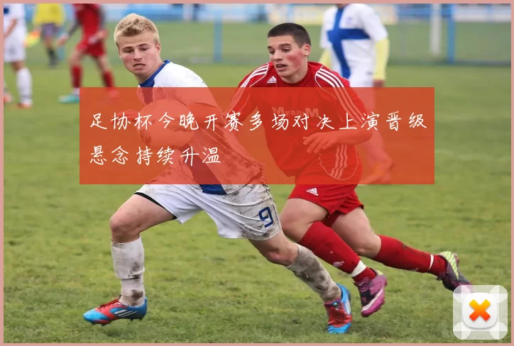 足协杯今晚开赛多场对决上演晋级悬念持续升温