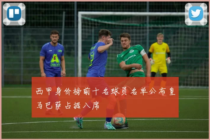 西甲身价榜前十名球员名单公布皇马巴萨占据八席