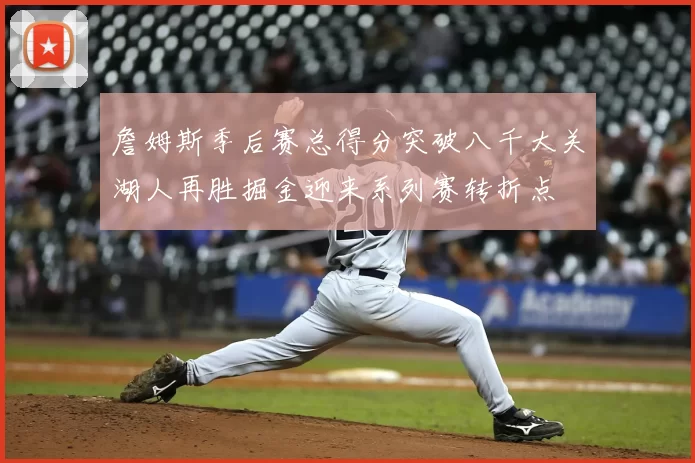 詹姆斯季后赛总得分突破八千大关湖人再胜掘金迎来系列赛转折点