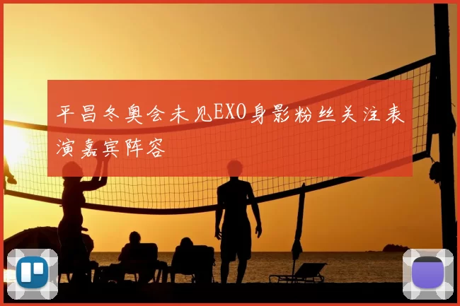 平昌冬奥会未见EXO身影粉丝关注表演嘉宾阵容