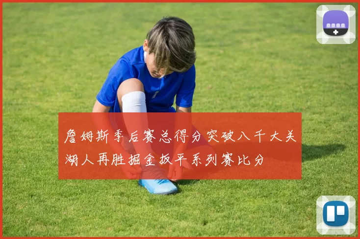 詹姆斯季后赛总得分突破八千大关湖人再胜掘金扳平系列赛比分