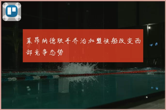 莱昂纳德联手乔治加盟快船改变西部竞争态势
