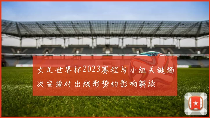 女足世界杯2023赛程与小组关键场次安排对出线形势的影响解读