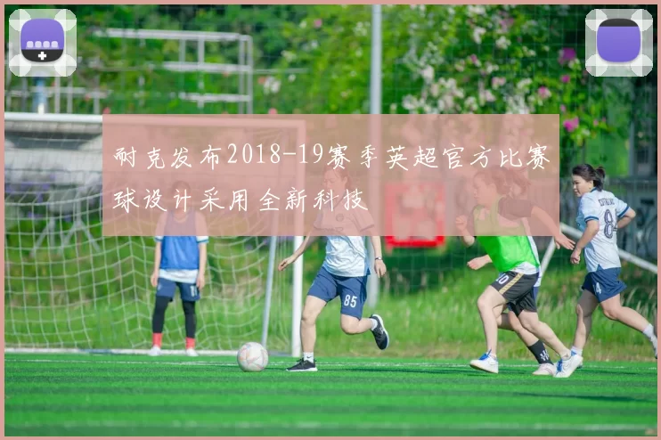 耐克发布2018-19赛季英超官方比赛球设计采用全新科技