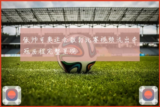 张帅可奥运会散打比赛视频流出夺冠历程完整呈现