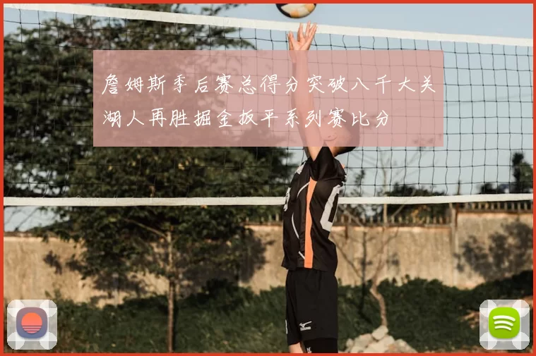 詹姆斯季后赛总得分突破八千大关湖人再胜掘金扳平系列赛比分