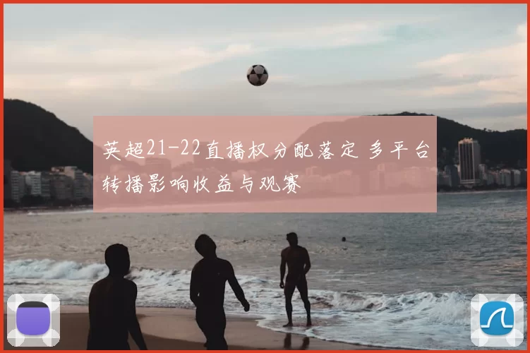 英超21-22直播权分配落定 多平台转播影响收益与观赛