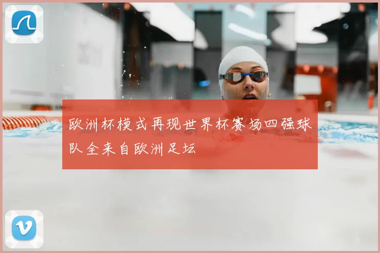 欧洲杯模式再现世界杯赛场四强球队全来自欧洲足坛