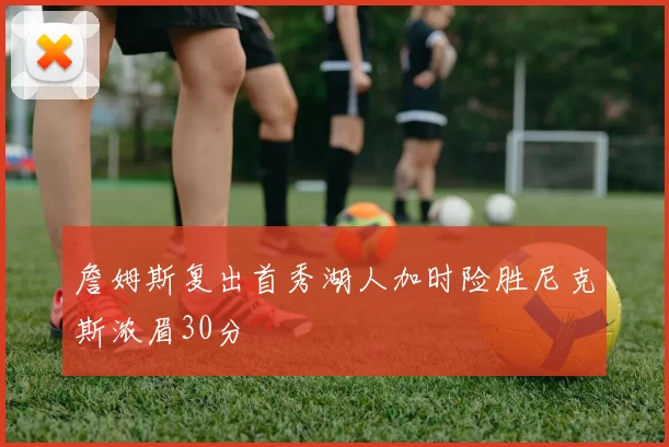 詹姆斯复出首秀湖人加时险胜尼克斯浓眉30分