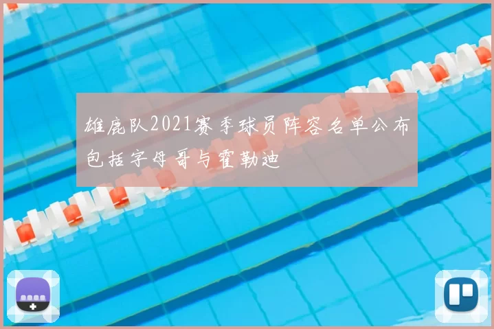 雄鹿队2021赛季球员阵容名单公布包括字母哥与霍勒迪