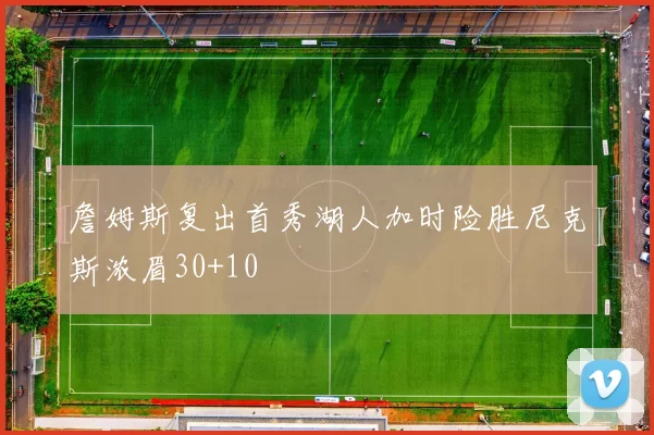 詹姆斯复出首秀湖人加时险胜尼克斯浓眉30+10