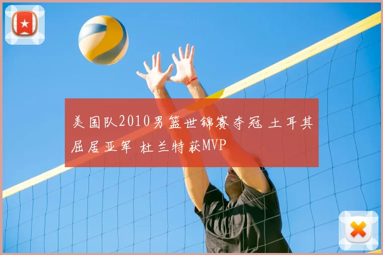 美国队2010男篮世锦赛夺冠 土耳其屈居亚军 杜兰特获MVP