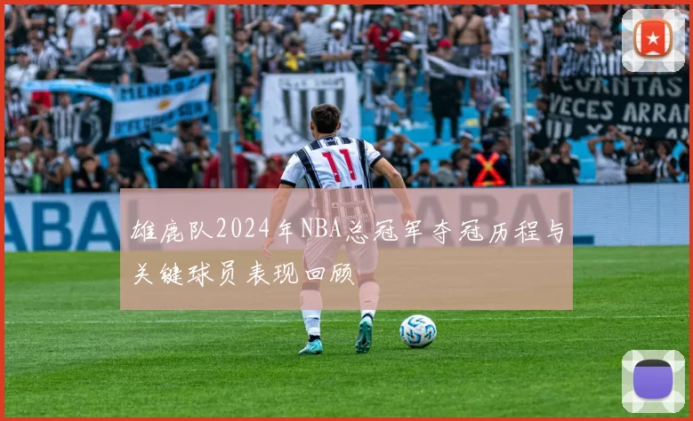 雄鹿队2024年NBA总冠军夺冠历程与关键球员表现回顾