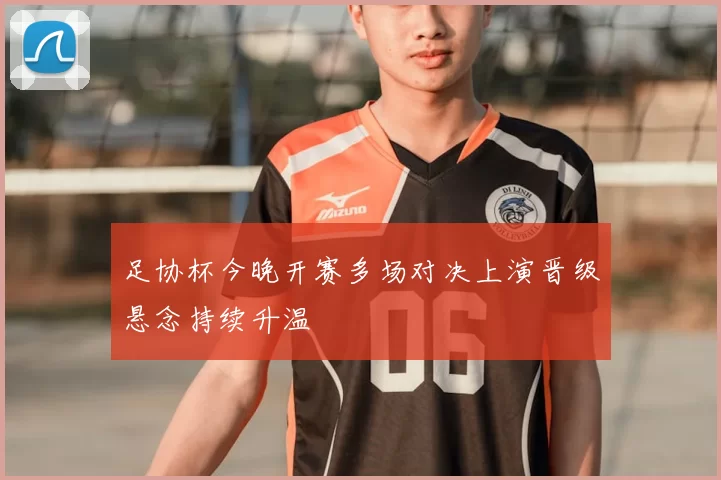 足协杯今晚开赛多场对决上演晋级悬念持续升温