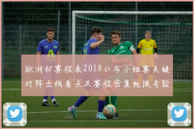 欧洲杯赛程表2018公布小组赛关键对阵出线看点及赛程密集轮换考验