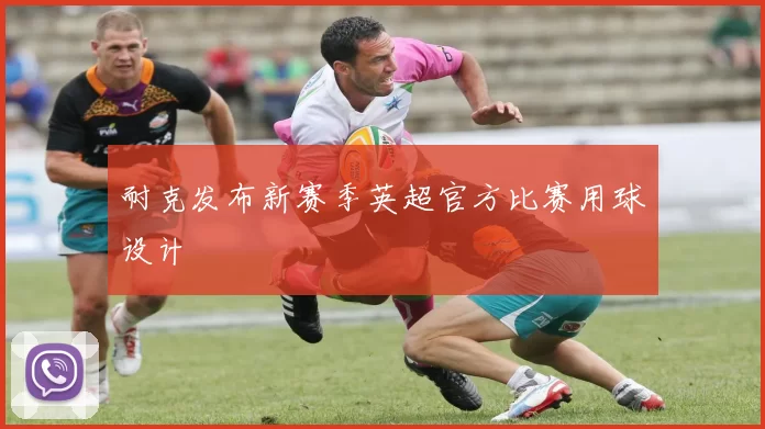 耐克发布新赛季英超官方比赛用球设计