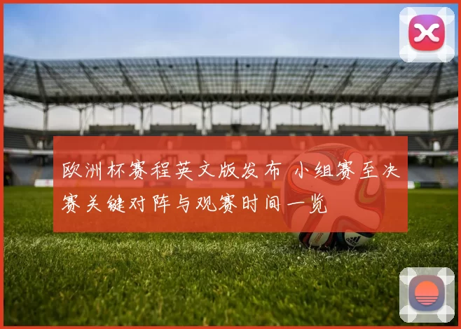 欧洲杯赛程英文版发布 小组赛至决赛关键对阵与观赛时间一览